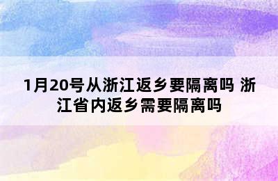 1月20号从浙江返乡要隔离吗 浙江省内返乡需要隔离吗